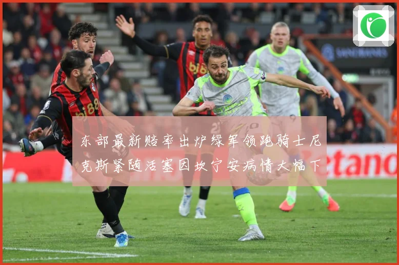 东部最新赔率出炉绿军领跑骑士尼克斯紧随活塞因坎宁安病情大幅下赛场复盘-深度解析
