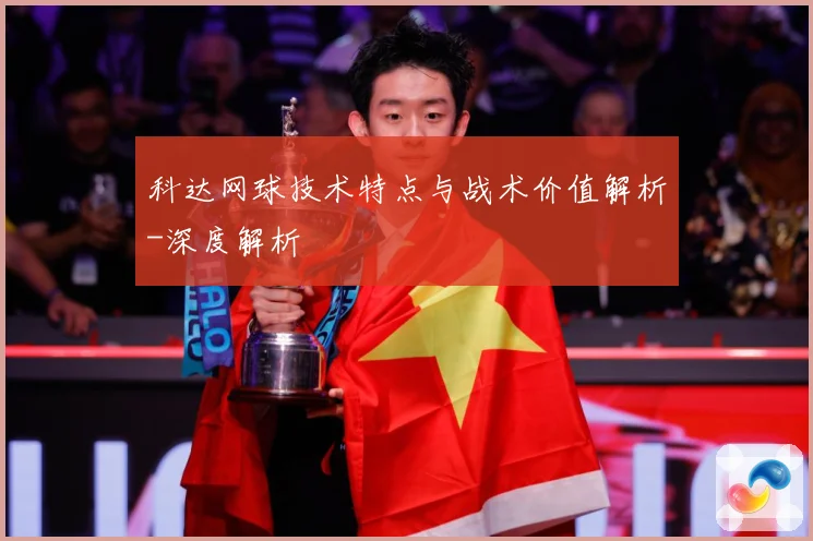 科达网球技术特点与战术价值解析-深度解析