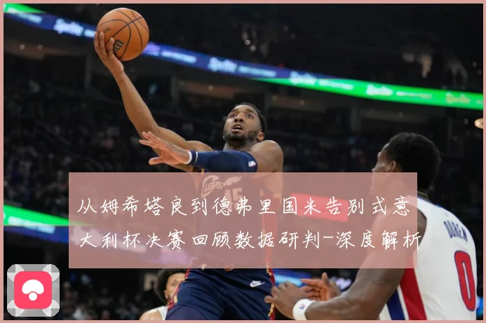 从姆希塔良到德弗里国米告别式意大利杯决赛回顾数据研判-深度解析