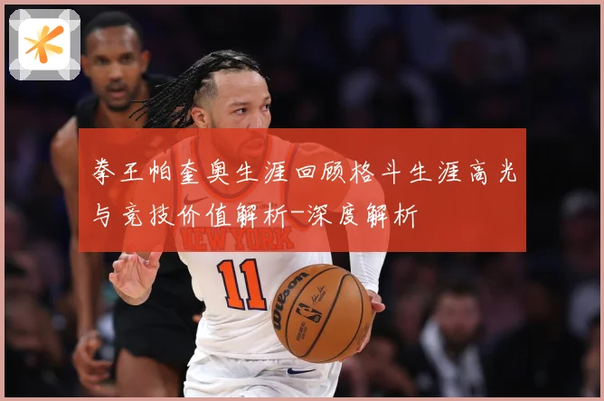 拳王帕奎奥生涯回顾格斗生涯高光与竞技价值解析-深度解析
