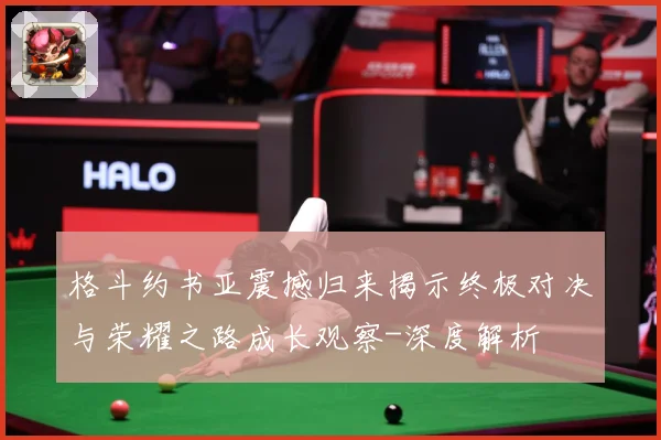 格斗约书亚震撼归来揭示终极对决与荣耀之路成长观察-深度解析