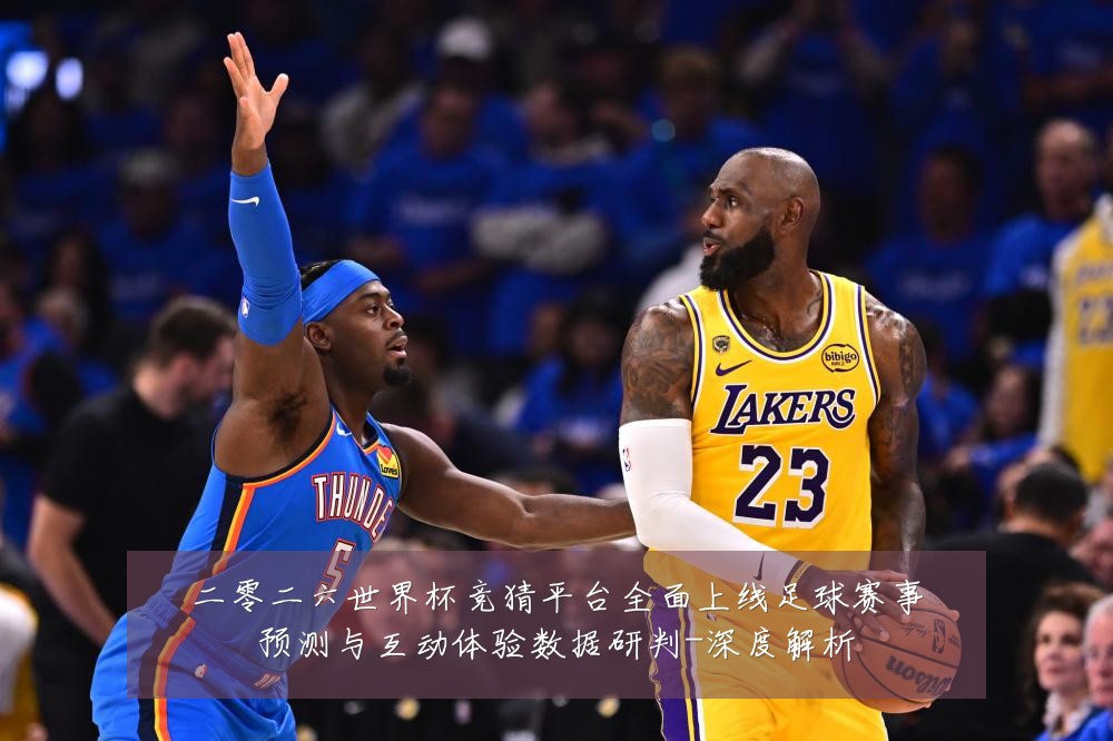 二零二六世界杯竞猜平台全面上线足球赛事预测与互动体验数据研判-深度解析