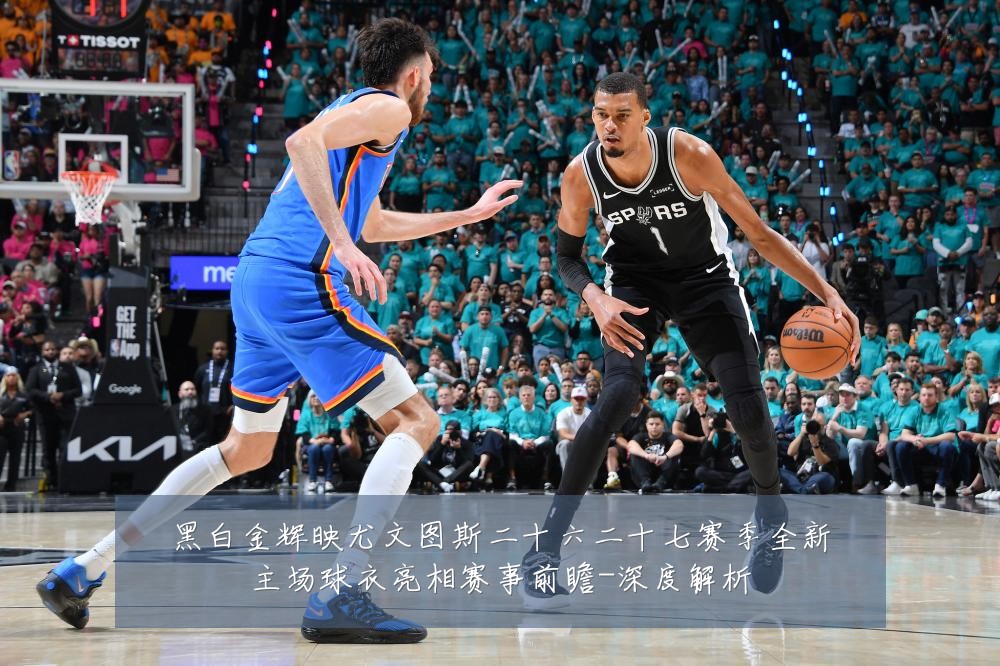 黑白金辉映尤文图斯二十六二十七赛季全新主场球衣亮相赛事前瞻-深度解析