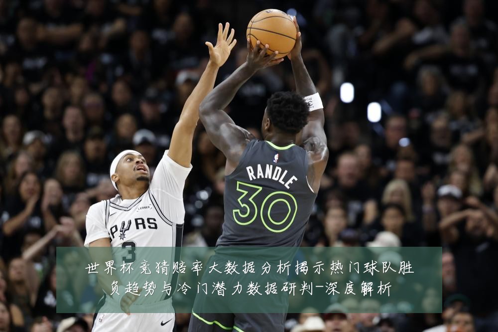 世界杯竞猜赔率大数据分析揭示热门球队胜负趋势与冷门潜力数据研判-深度解析