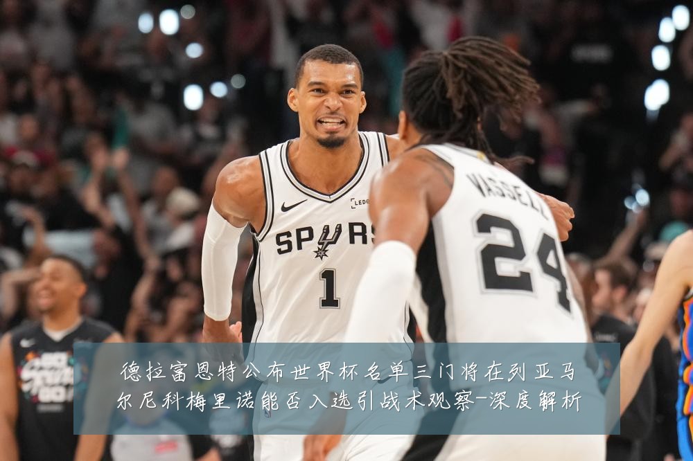 德拉富恩特公布世界杯名单三门将在列亚马尔尼科梅里诺能否入选引战术观察-深度解析
