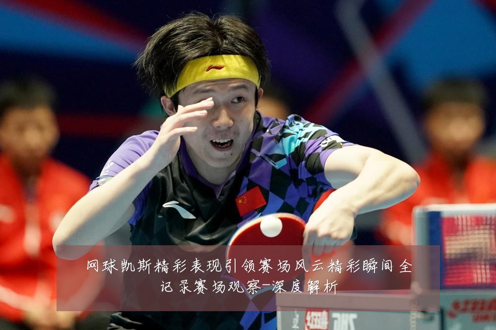 网球凯斯精彩表现引领赛场风云精彩瞬间全记录赛场观察-深度解析