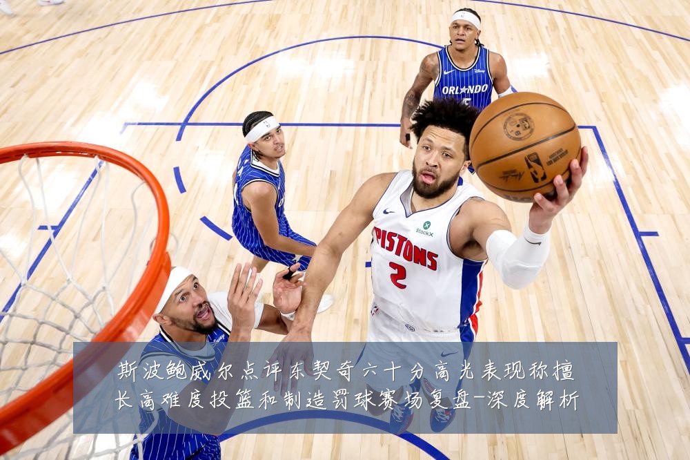 斯波鲍威尔点评东契奇六十分高光表现称擅长高难度投篮和制造罚球赛场复盘-深度解析